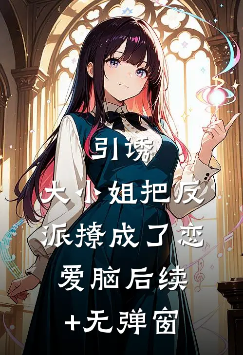 引诱：大小姐把反派撩成了恋爱脑后续+无弹窗