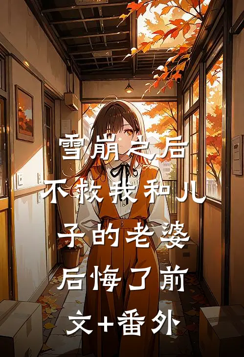 雪崩之后，不救我和儿子的老婆后悔了前文+番外