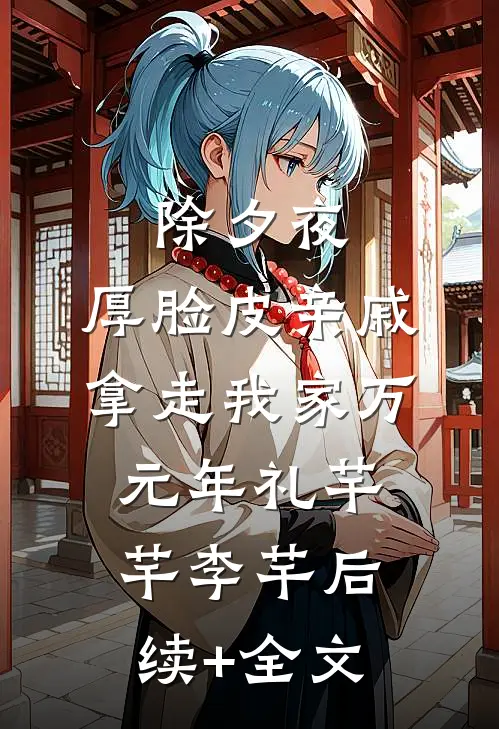 除夕夜，厚脸皮亲戚拿走我家万元年礼芊芊李芊后续+全文