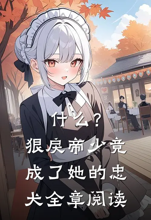 什么？狠戾帝少竟成了她的忠犬全章阅读