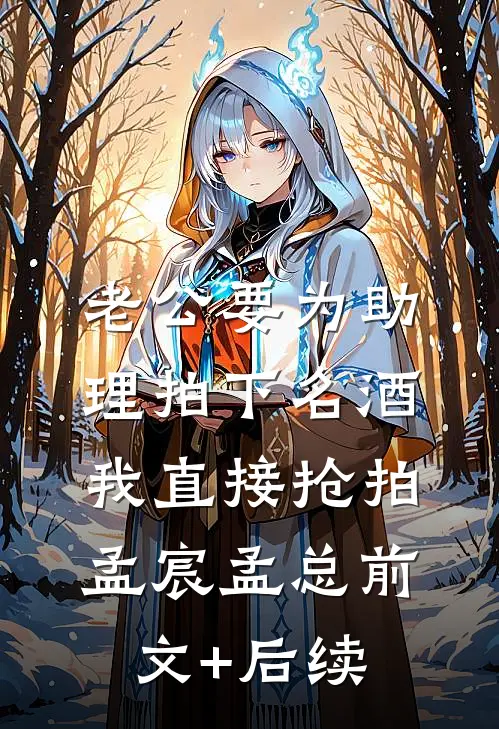 老公要为助理拍下名酒，我直接抢拍孟宸孟总前文+后续