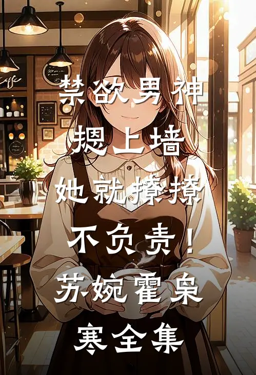禁欲男神摁上墙，她就撩撩不负责！苏婉霍枭寒 全集