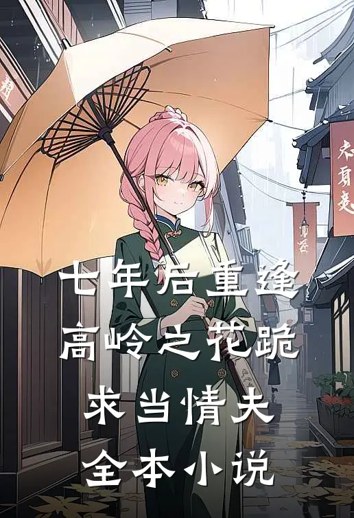 七年后重逢，高岭之花跪求当情夫全本小说