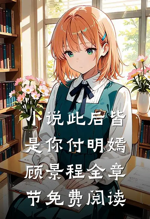 小说此后皆是你付明嫣顾景程全章节免费阅读