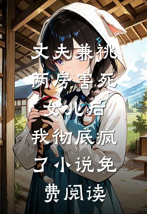 丈夫兼祧两房害死女儿后，我彻底疯了小说免费阅读