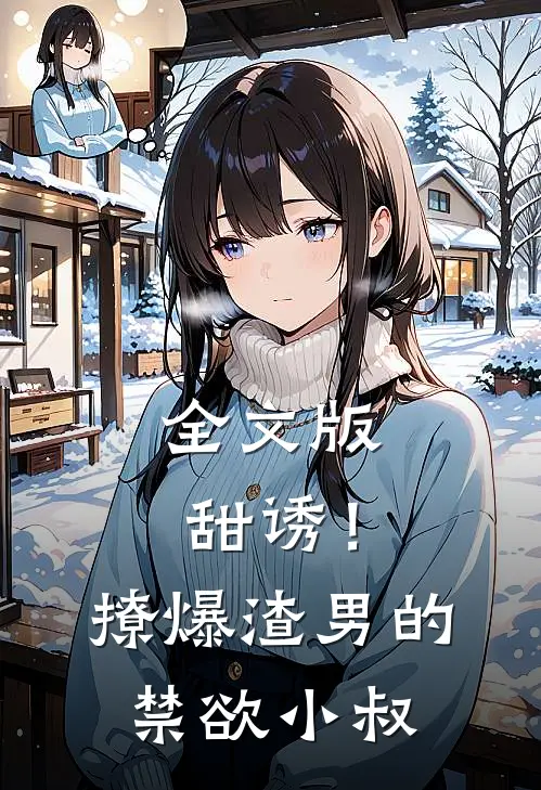 全文版甜诱！撩爆渣男的禁欲小叔