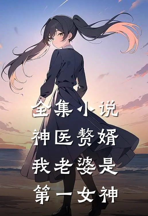 全集小说神医赘婿：我老婆是第一女神