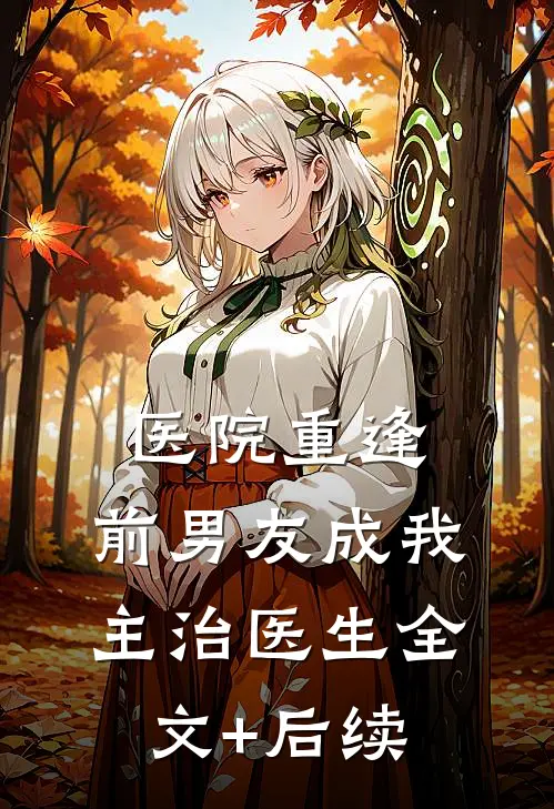 医院重逢，前男友成我主治医生全文+后续