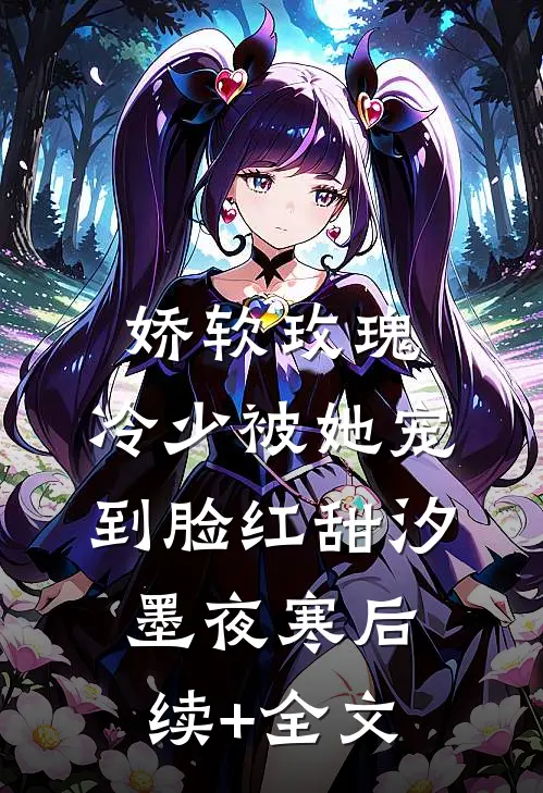 娇软玫瑰：冷少被她宠到脸红甜汐墨夜寒后续+全文