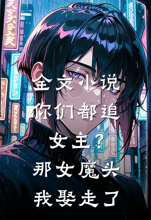全文小说你们都追女主？那女魔头我娶走了