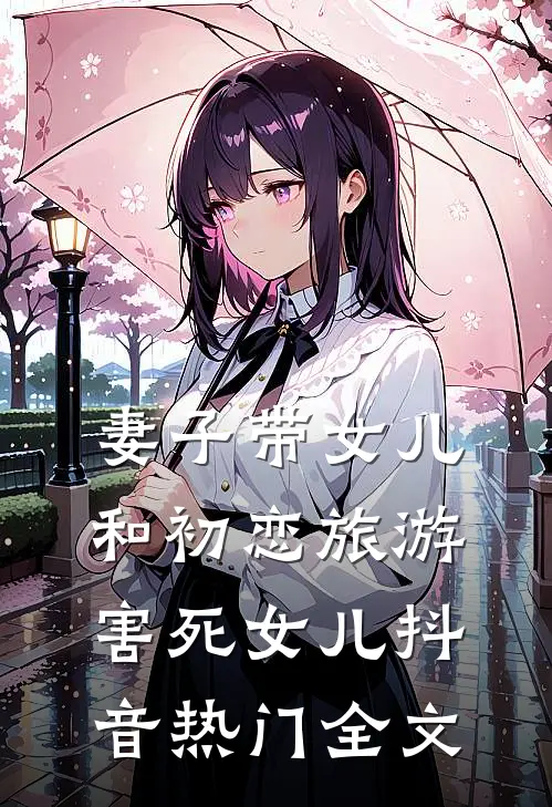 妻子带女儿和初恋旅游，害死女儿抖音热门全文