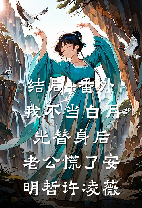 结局+番外我不当白月光替身后，老公慌了安明哲许凌薇