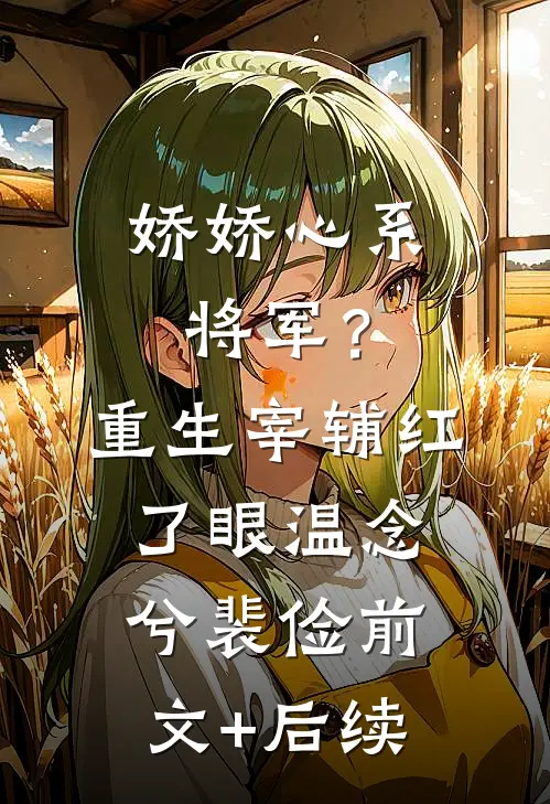娇娇心系将军？重生宰辅红了眼温念兮裴俭前文+后续
