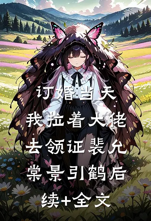订婚当天，我拉着大佬去领证裴允棠景引鹤后续+全文