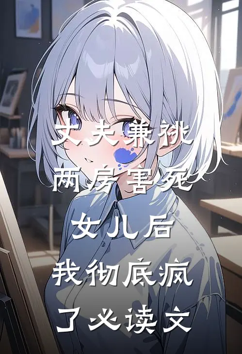 丈夫兼祧两房害死女儿后，我彻底疯了必读文