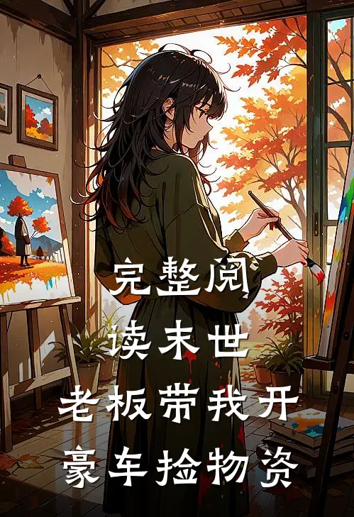完整阅读末世：老板带我开豪车捡物资