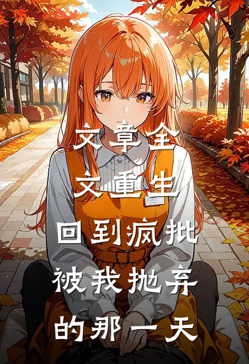 文章全文重生：回到疯批被我抛弃的那一天