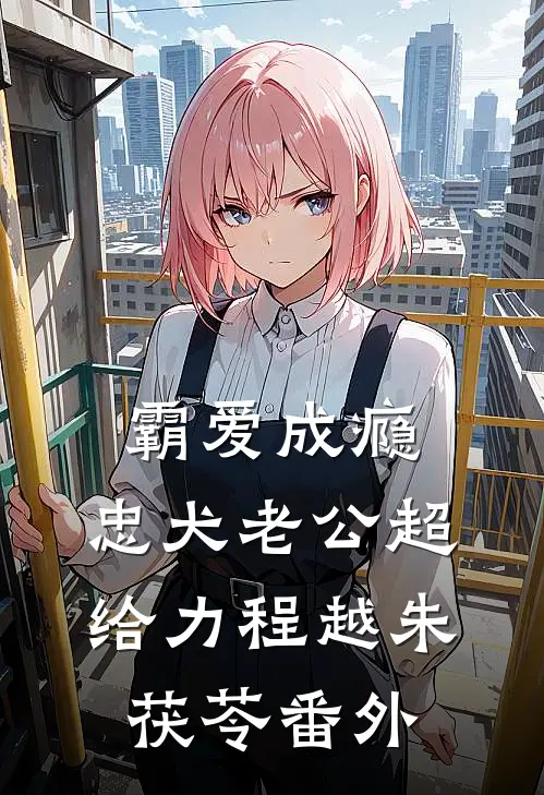 霸爱成瘾：忠犬老公超给力程越朱茯苓 番外