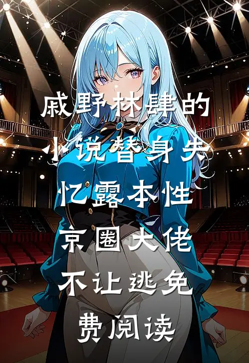 戚野林肆的小说替身失忆露本性，京圈大佬不让逃免费阅读