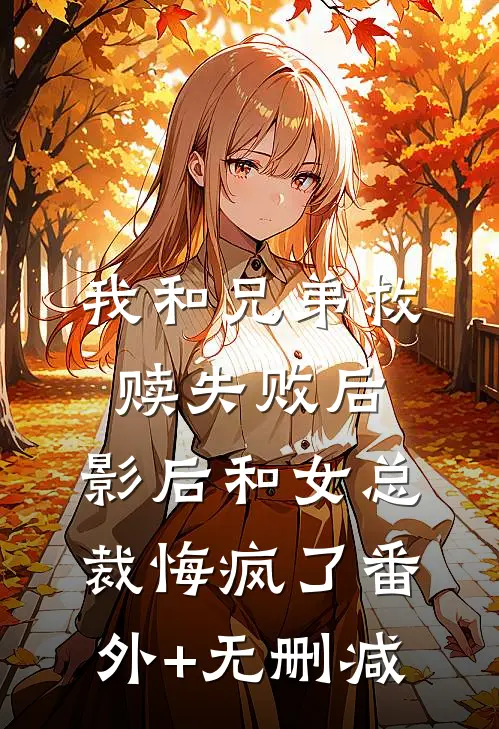 我和兄弟救赎失败后，影后和女总裁悔疯了番外+无删减