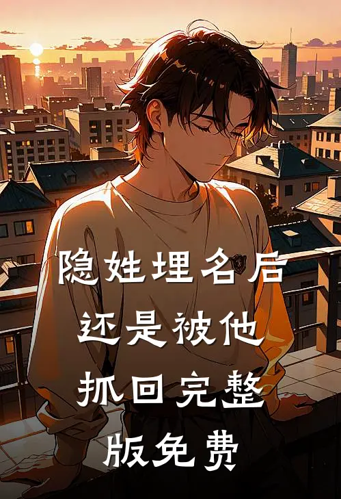 隐姓埋名后，还是被他抓回完整版免费