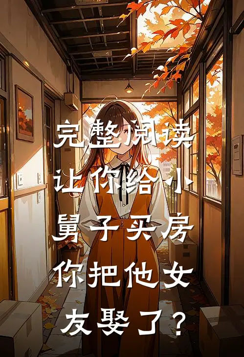 完整阅读让你给小舅子买房，你把他女友娶了？