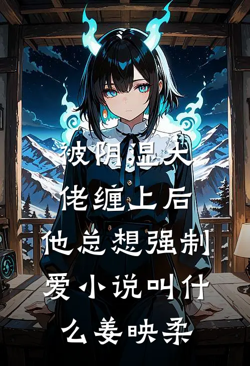 被阴湿大佬缠上后，他总想强制爱小说叫什么姜映柔