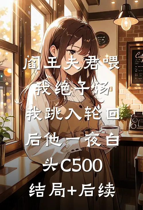 阎王夫君喂我绝子汤，我跳入轮回后他一夜白头C500结局+后续