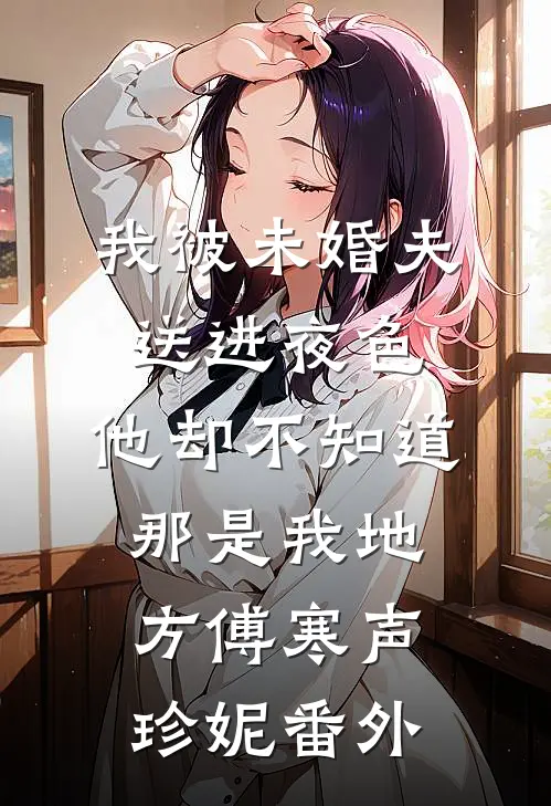 我被未婚夫送进夜色，他却不知道那是我地方傅寒声珍妮 番外