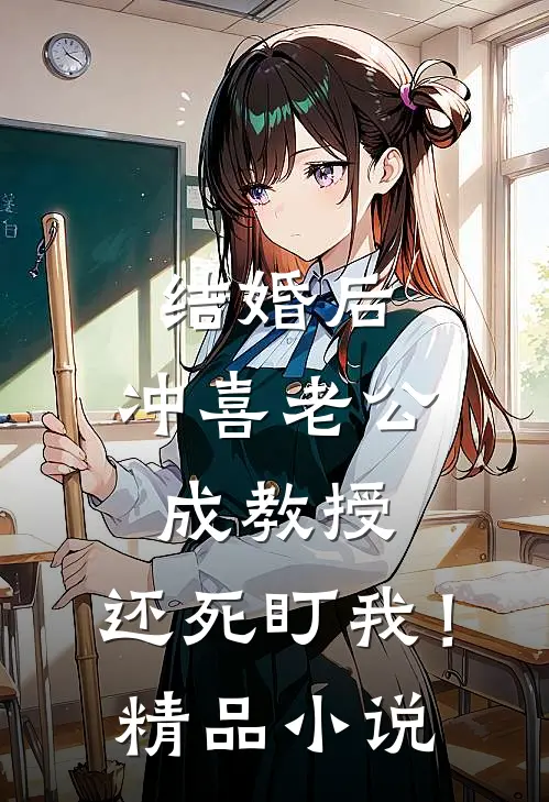 结婚后，冲喜老公成教授，还死盯我！精品小说