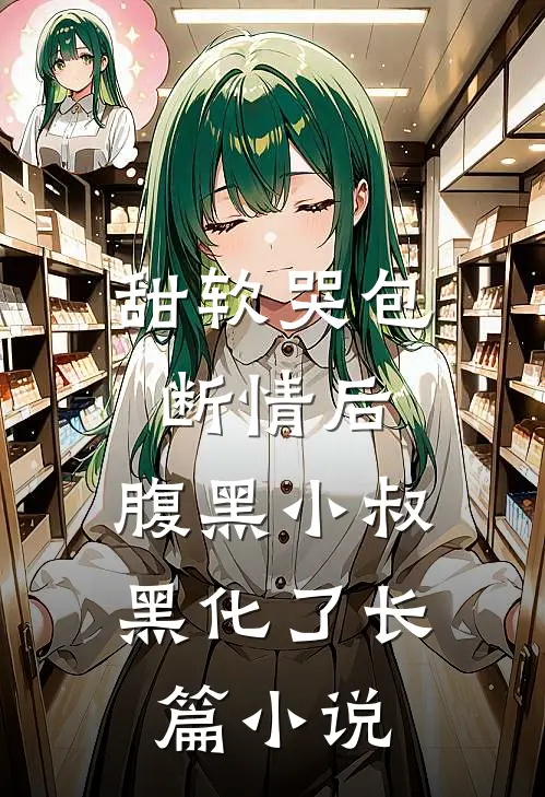 甜软哭包断情后，腹黑小叔黑化了长篇小说