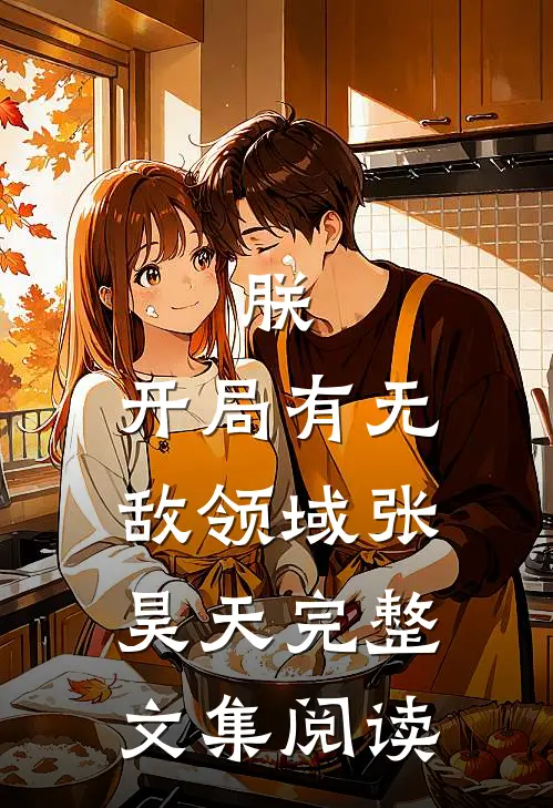 朕,开局有无敌领域张昊天完整文集阅读