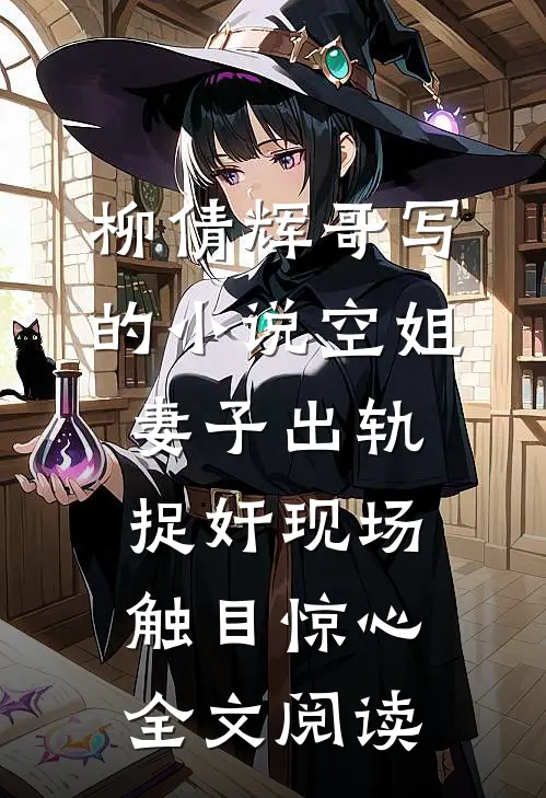 柳倩辉哥写的小说空姐妻子出轨，捉奸现场触目惊心全文阅读