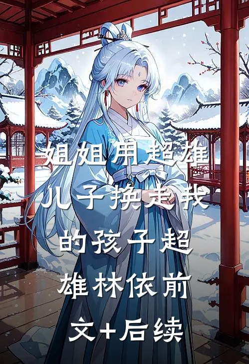 姐姐用超雄儿子换走我的孩子超雄林依前文+后续
