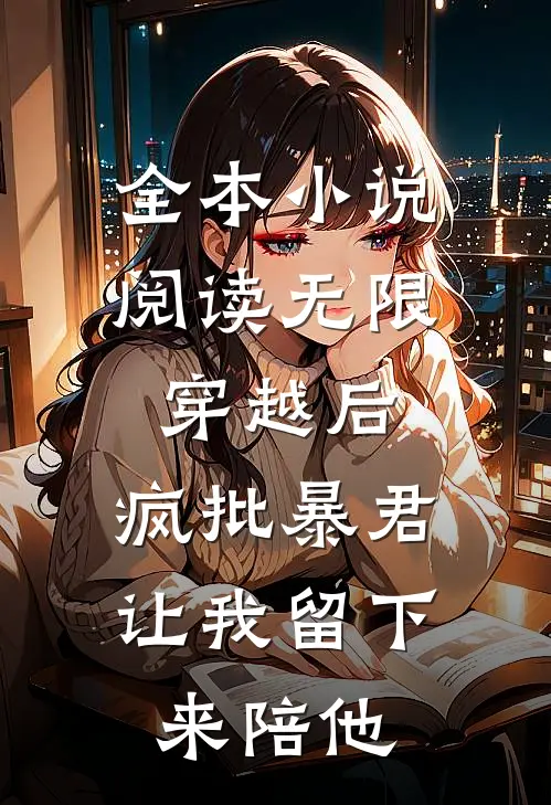 全本小说阅读无限穿越后：疯批暴君让我留下来陪他