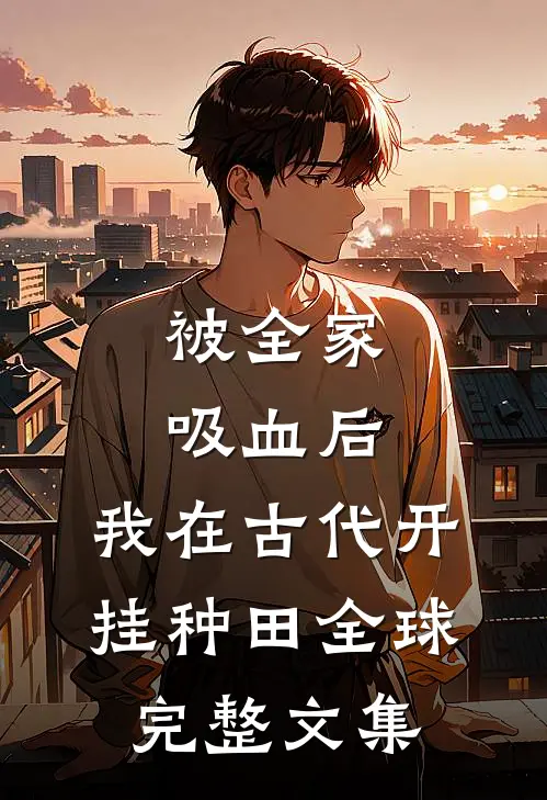 被全家吸血后，我在古代开挂种田全球完整文集