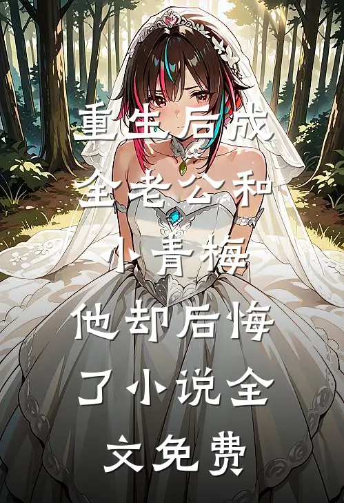 重生后成全老公和小青梅，他却后悔了小说全文免费