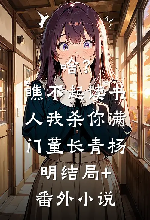 啥？瞧不起读书人，我杀你满门董长青杨明结局+番外小说