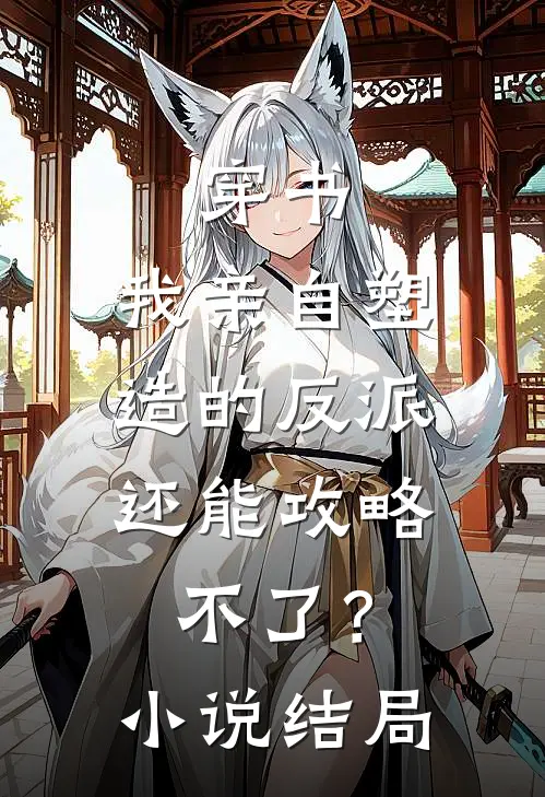 穿书：我亲自塑造的反派，还能攻略不了？小说结局