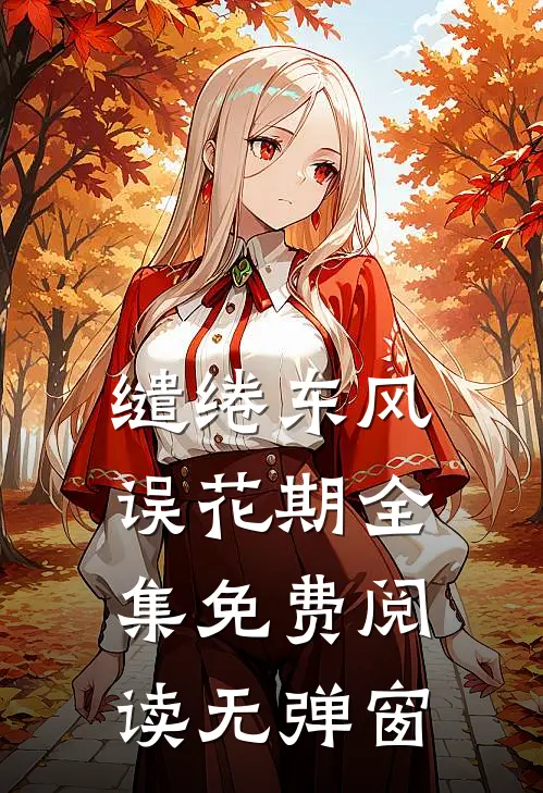 缱绻东风误花期全集免费阅读无弹窗