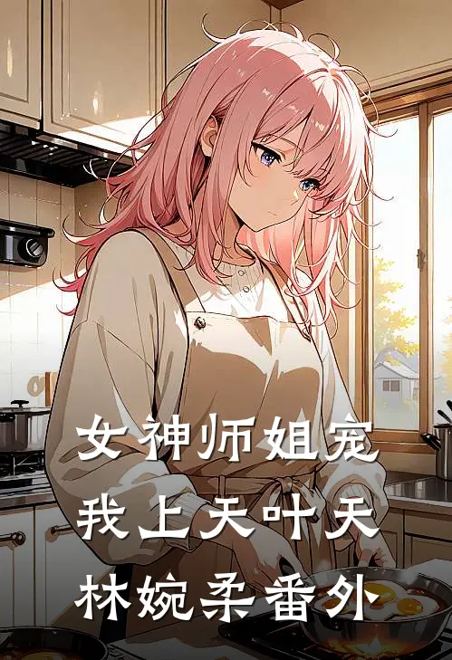 女神师姐宠我上天叶天林婉柔番外