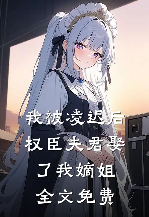 我被凌迟后，权臣夫君娶了我嫡姐全文免费