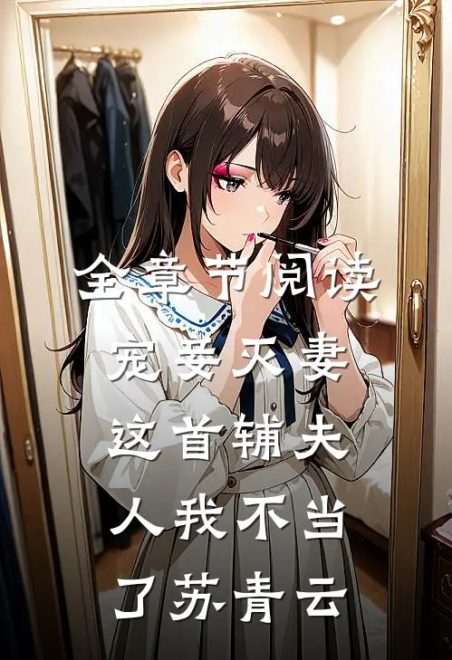 全章节阅读宠妾灭妻这首辅夫人我不当了苏青云