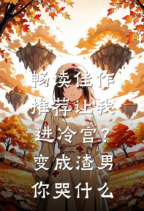 畅读佳作推荐让我进冷宫？变成渣男你哭什么