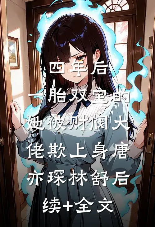 四年后，一胎双宝的她被财阀大佬欺上身唐亦琛林舒后续+全文