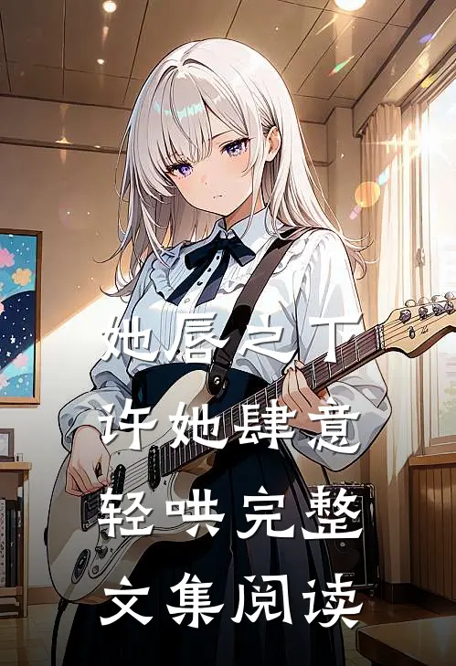 她唇之下:许她肆意轻哄完整文集阅读