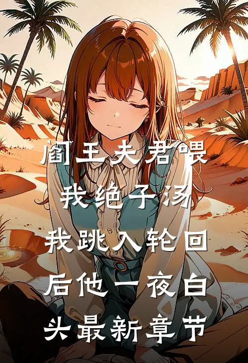 阎王夫君喂我绝子汤，我跳入轮回后他一夜白头最新章节