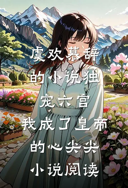 虞欢慕辞的小说独宠六宫，我成了皇帝的心尖尖小说阅读