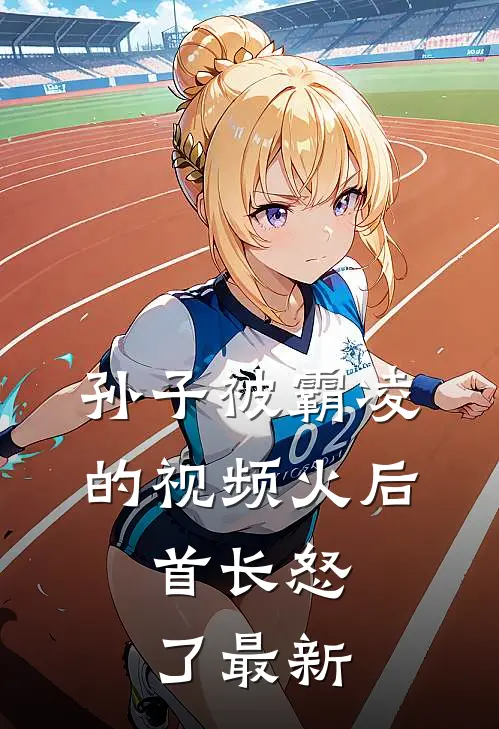 孙子被霸凌的视频火后，首长怒了最新