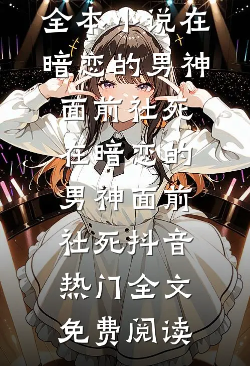 全本小说在暗恋的男神面前社死在暗恋的男神面前社死抖音热门全文免费阅读